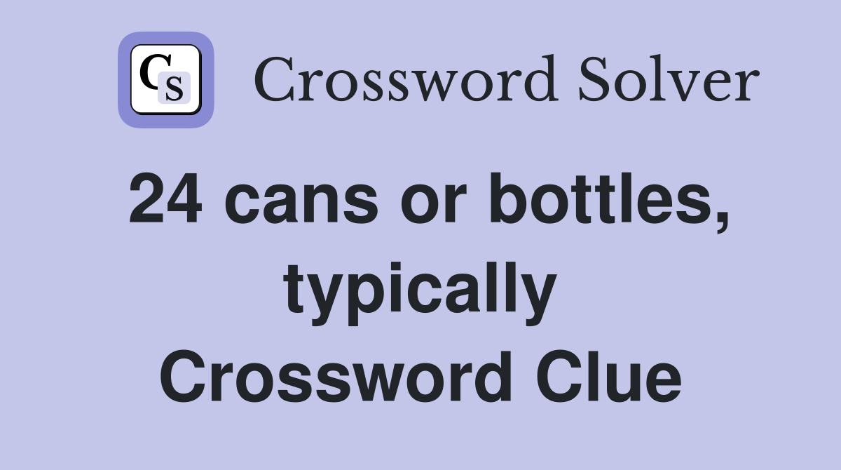 24 cans or bottles, typically Crossword Clue