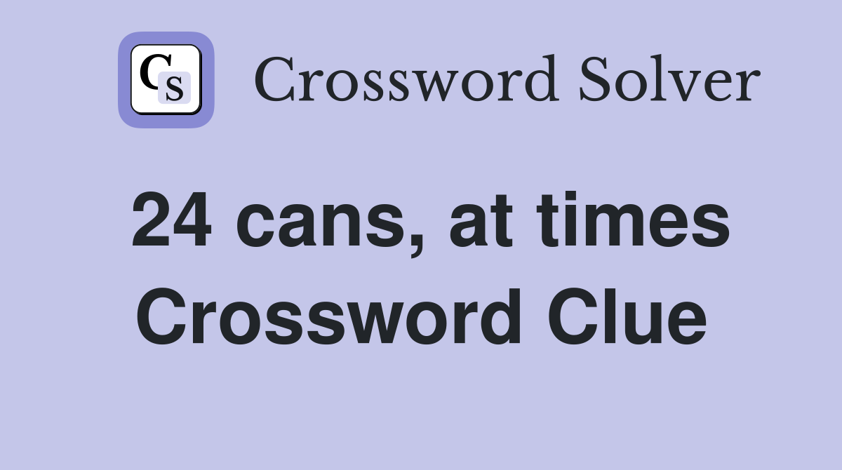24 cans, at times Crossword Clue