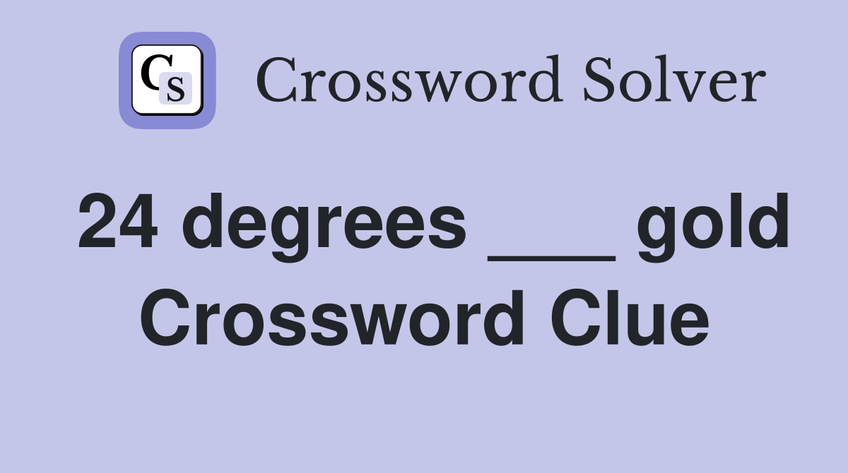 24 degrees ___ gold Crossword Clue