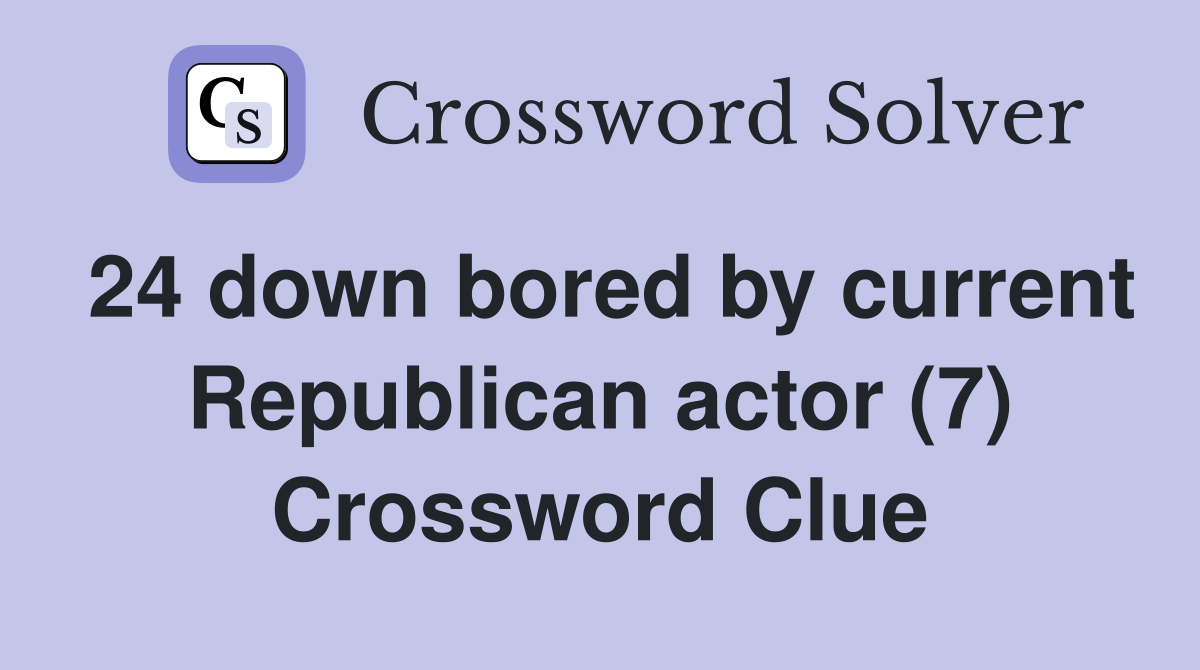 24 down bored by current Republican actor (7) Crossword Clue