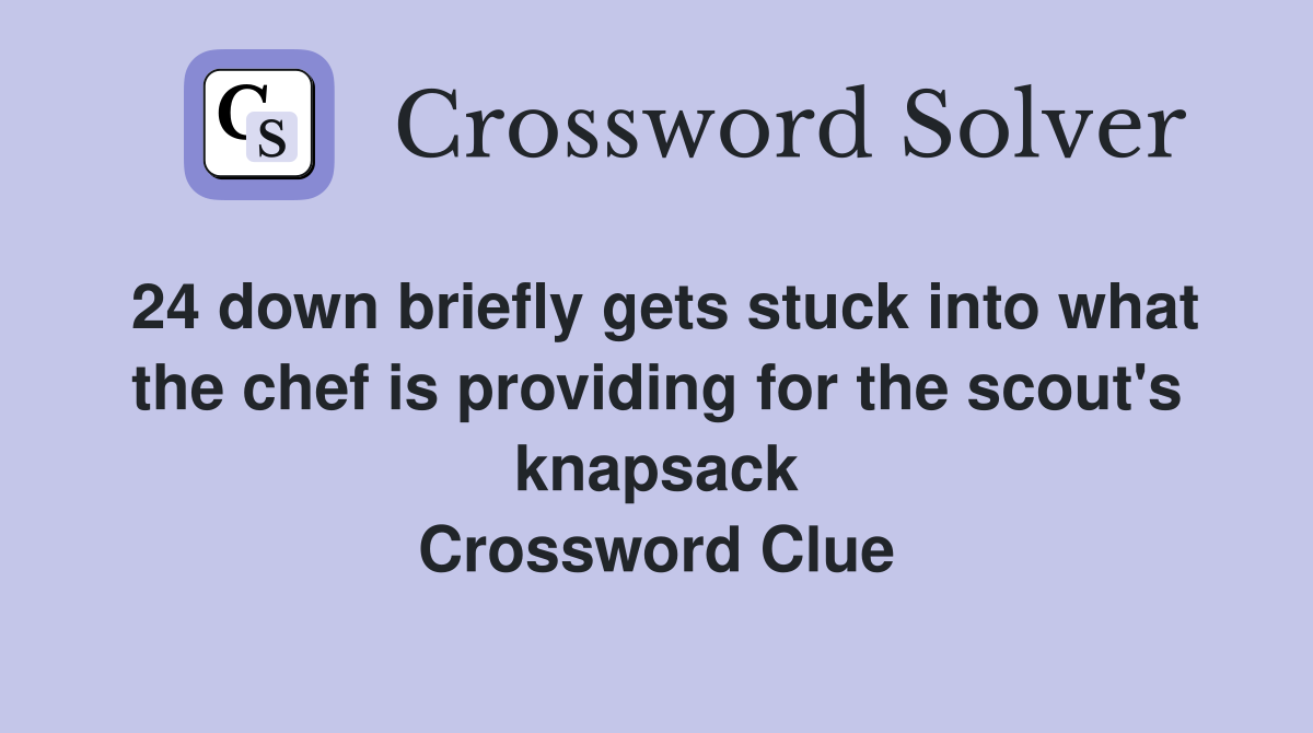 24 down briefly gets stuck into what the chef is providing for the scout's knapsack Crossword Clue