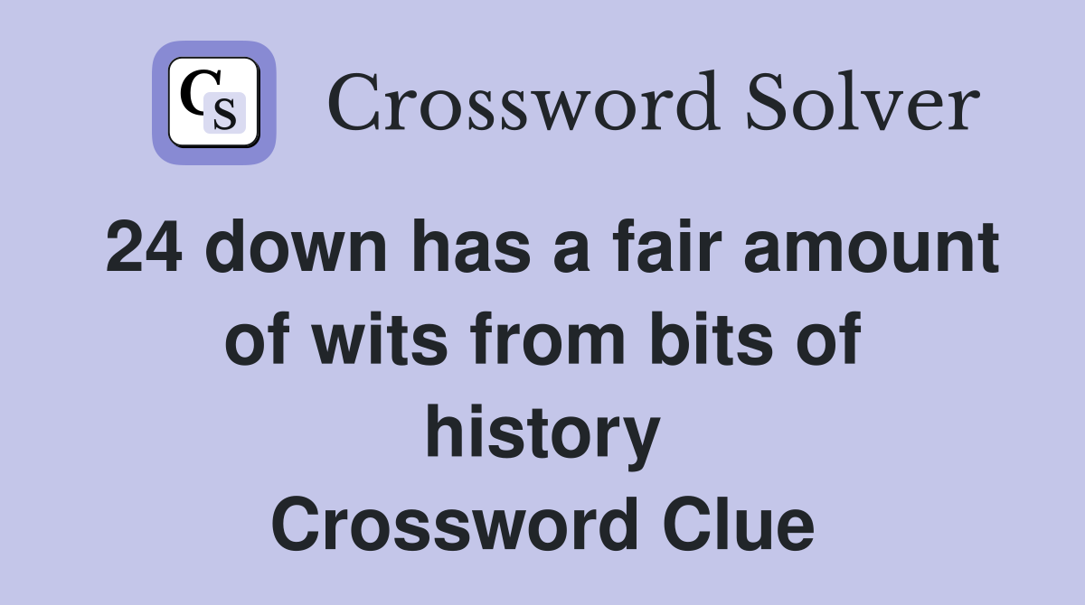 24 down has a fair amount of wits from bits of history Crossword Clue