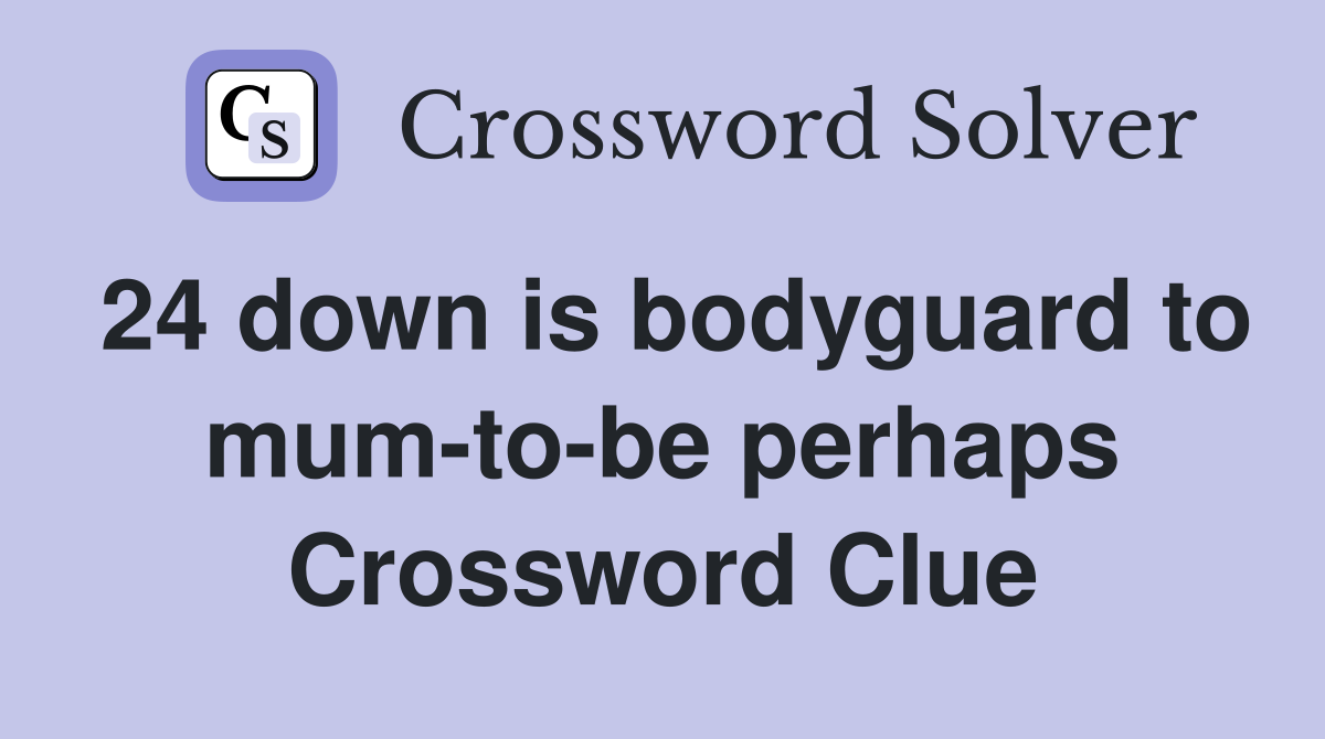 24 down is bodyguard to mum-to-be perhaps Crossword Clue