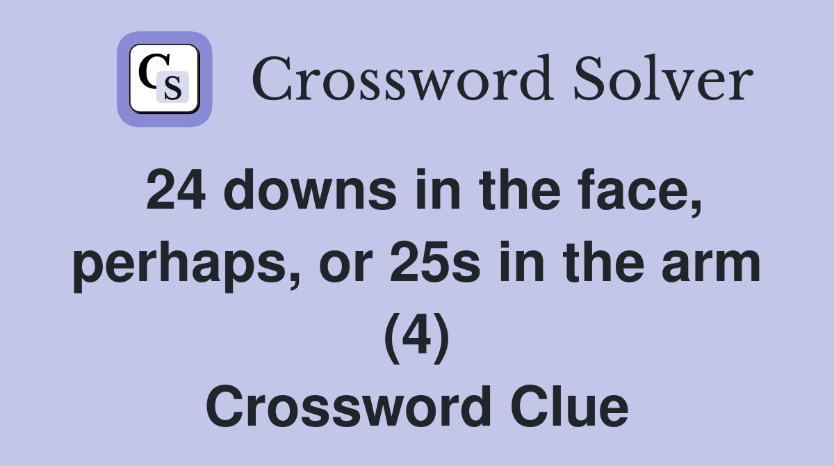 24 downs in the face, perhaps, or 25s in the arm (4) Crossword Clue