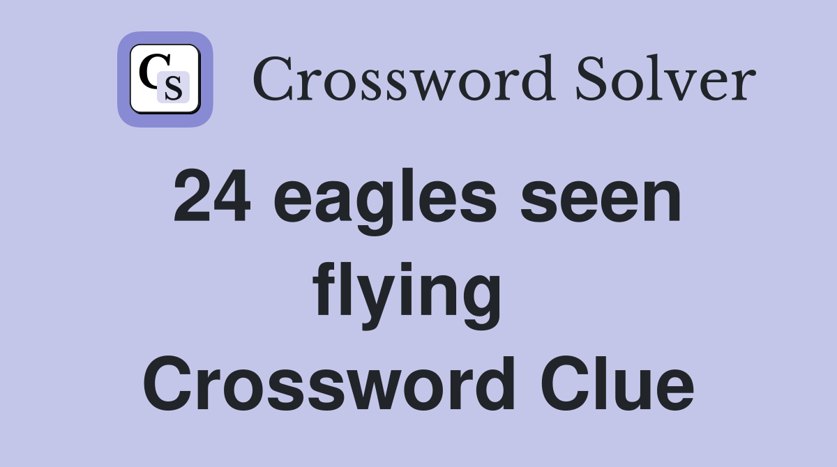 24 eagles seen flying  Crossword Clue