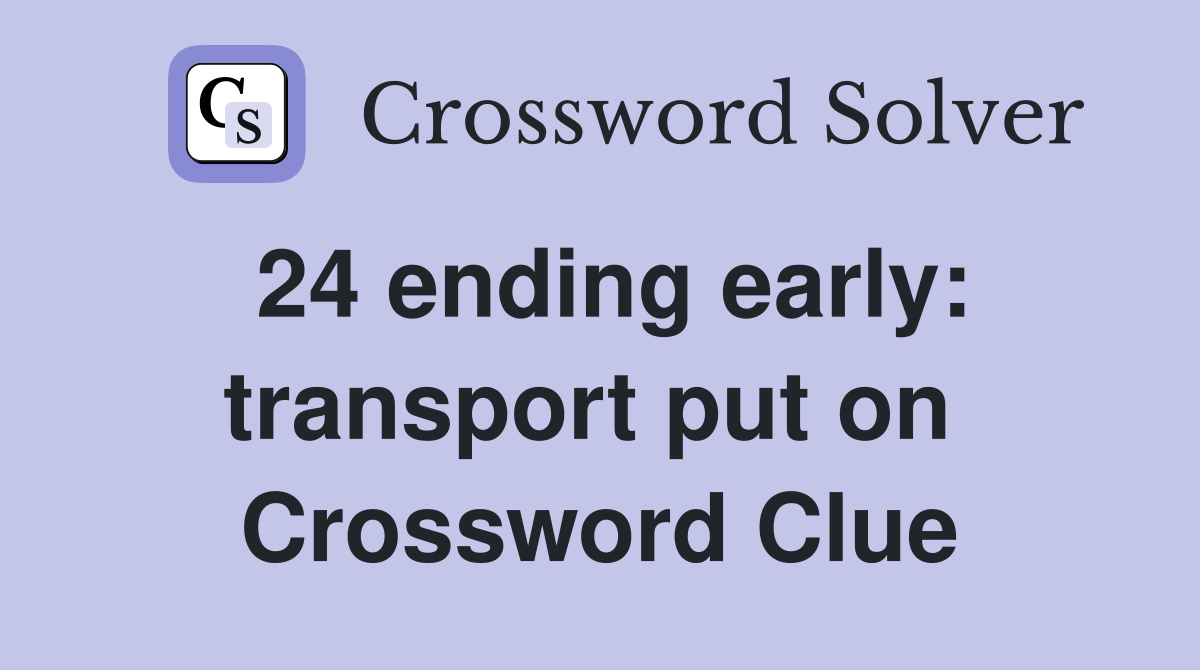 24 ending early: transport put on  Crossword Clue