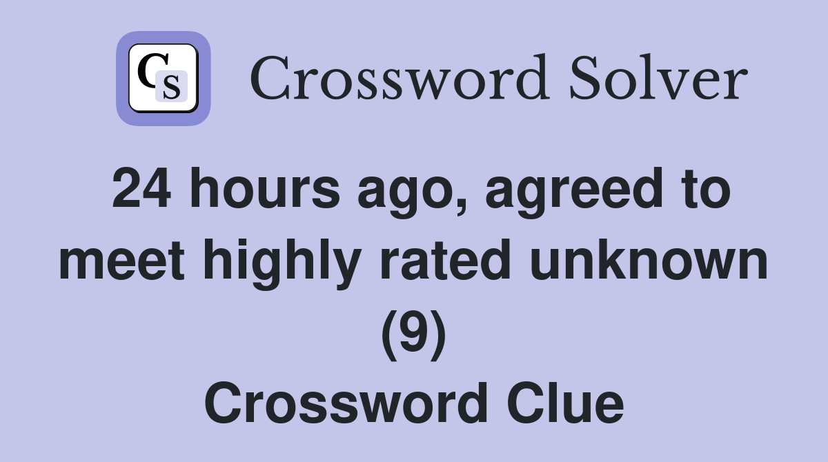 24 hours ago, agreed to meet highly rated unknown (9) Crossword Clue