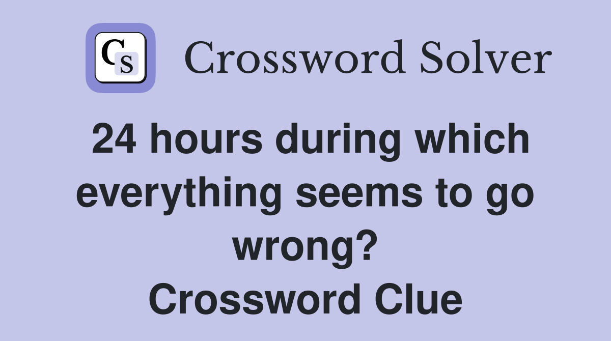 24 hours during which everything seems to go wrong? Crossword Clue