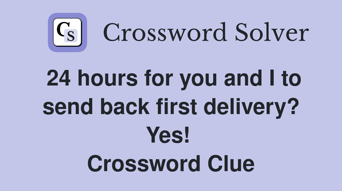 24 hours for you and I to send back first delivery? Yes!  Crossword Clue