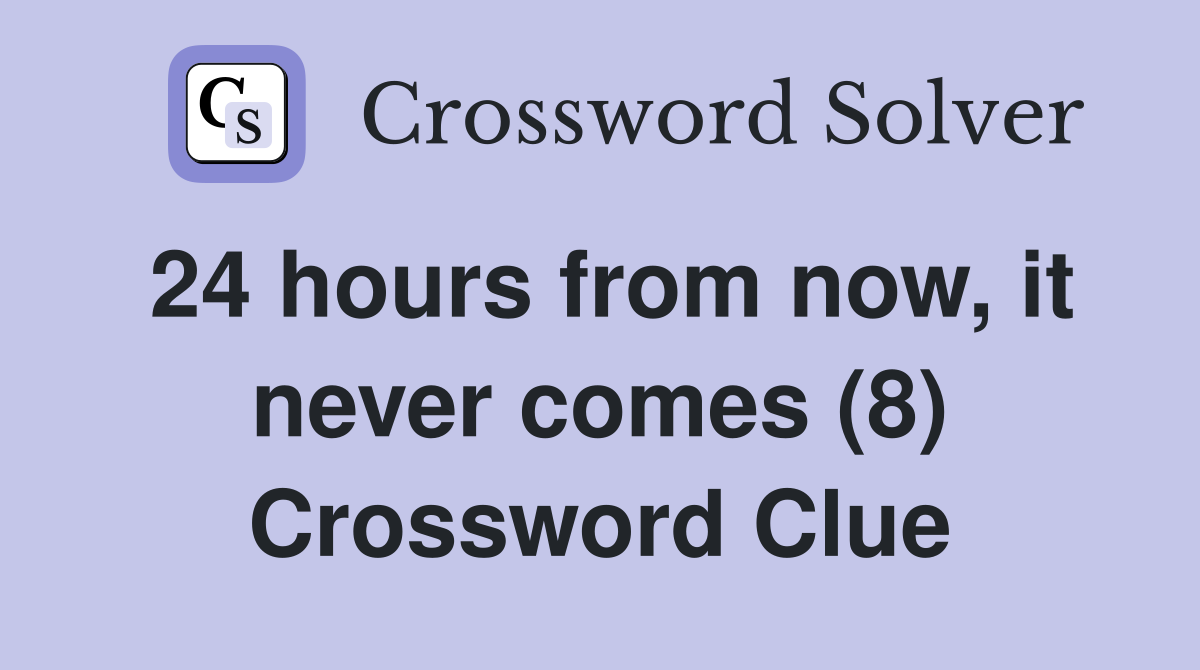 24 hours from now, it never comes (8) Crossword Clue