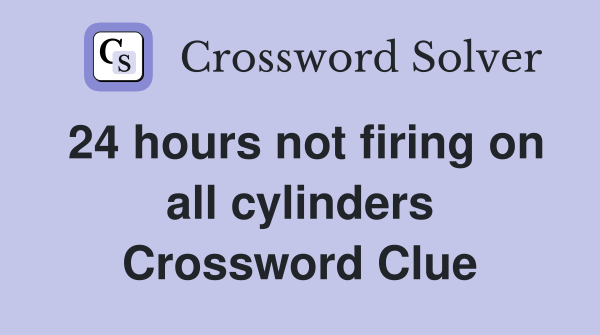 24 hours not firing on all cylinders Crossword Clue