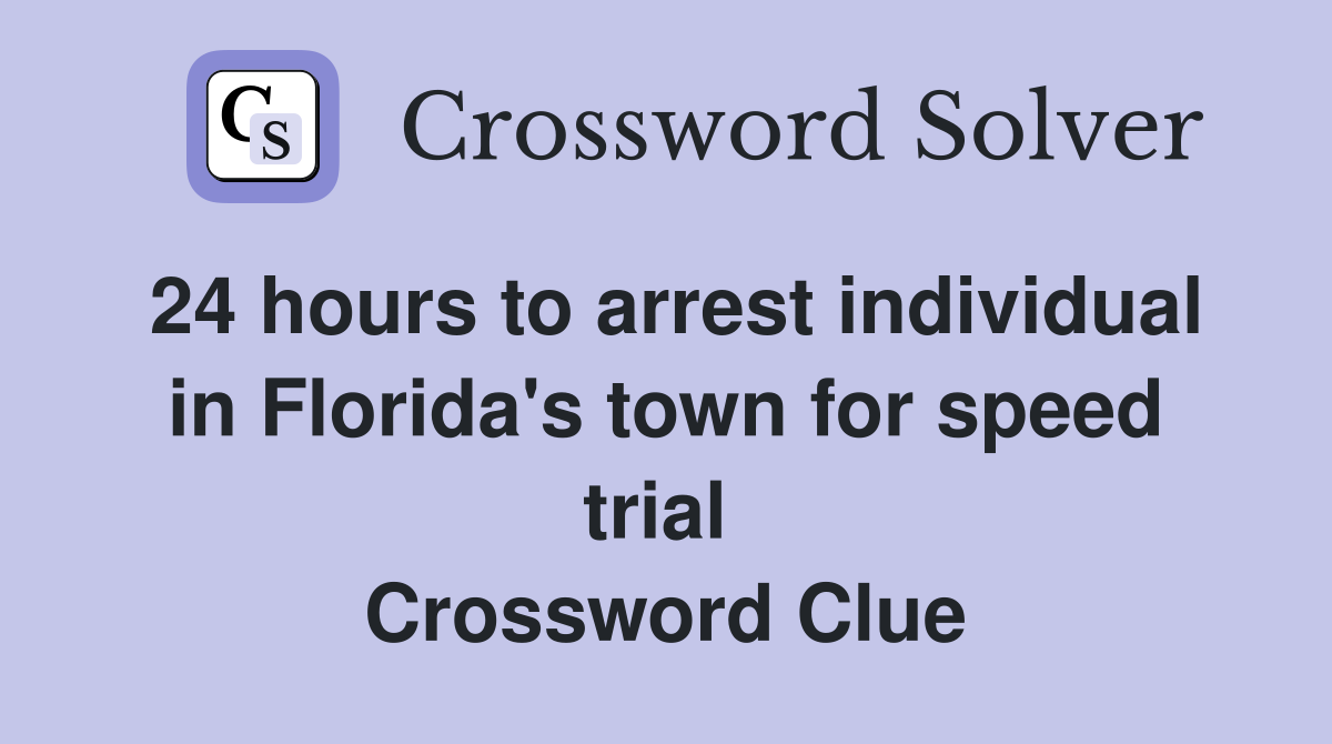 24 hours to arrest individual in Florida's town for speed trial  Crossword Clue
