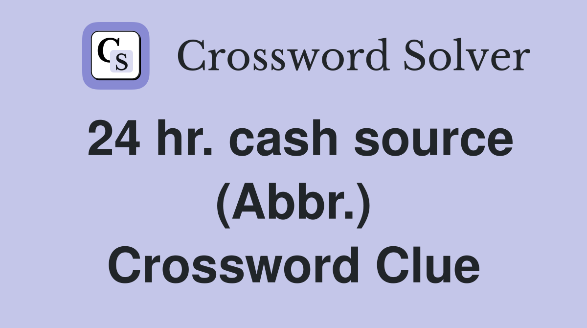 24 hr. cash source (Abbr.) Crossword Clue