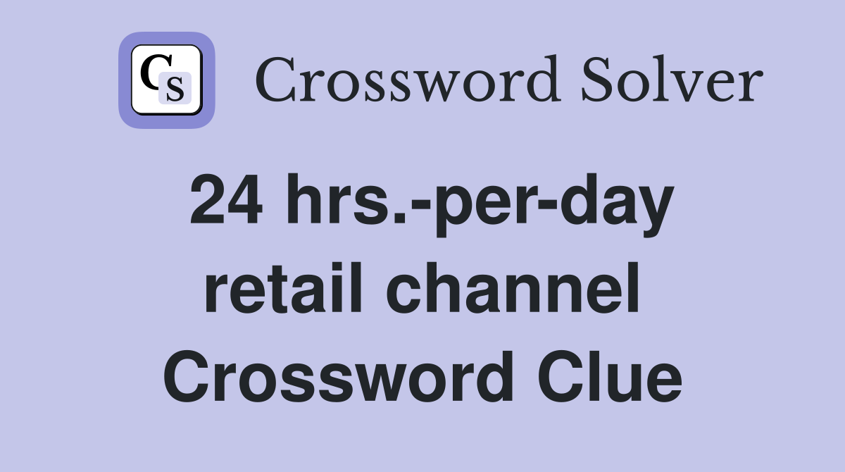 24 hrs.-per-day retail channel Crossword Clue