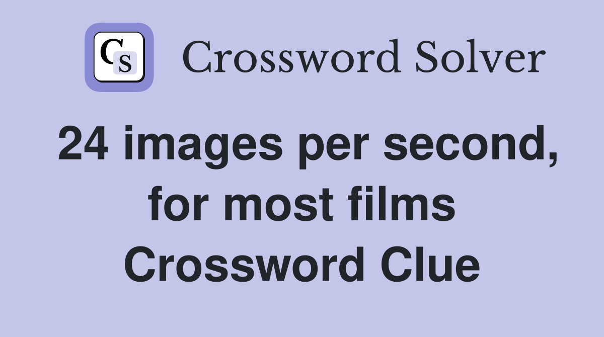 24 images per second, for most films Crossword Clue