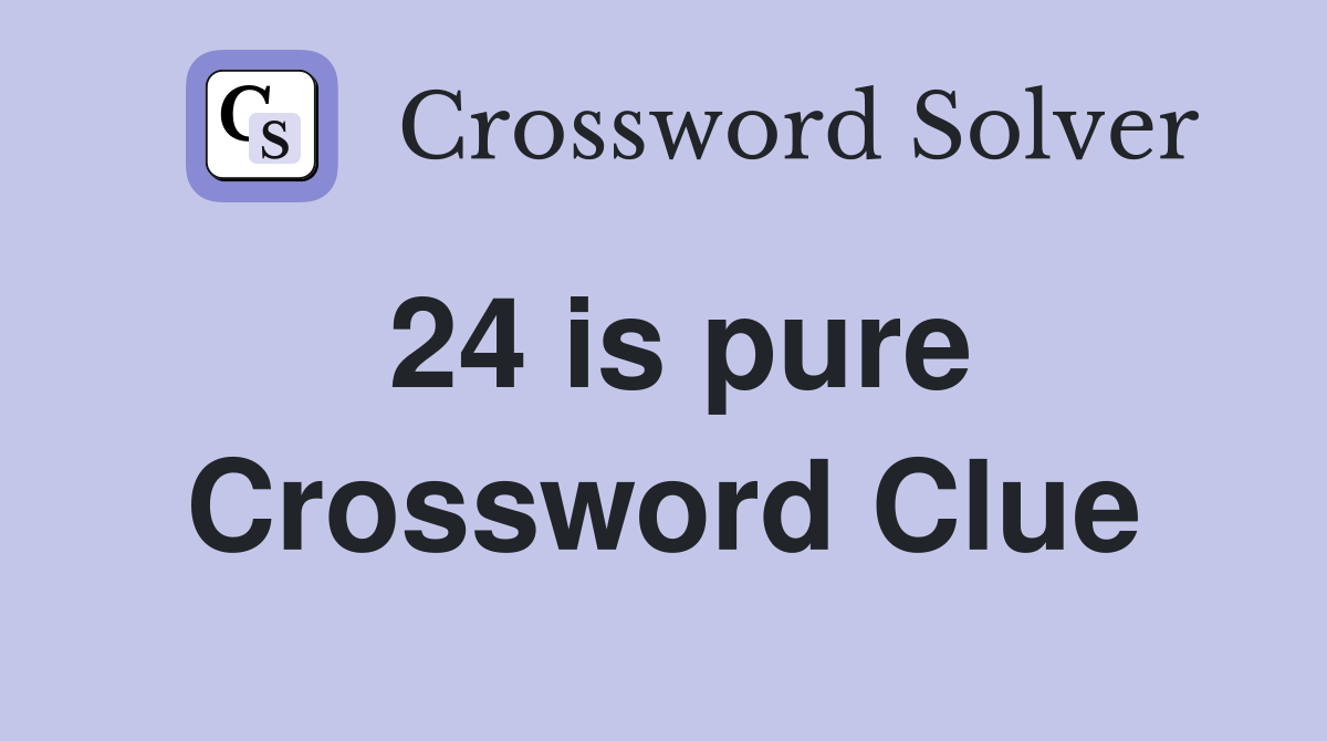 24 is pure Crossword Clue