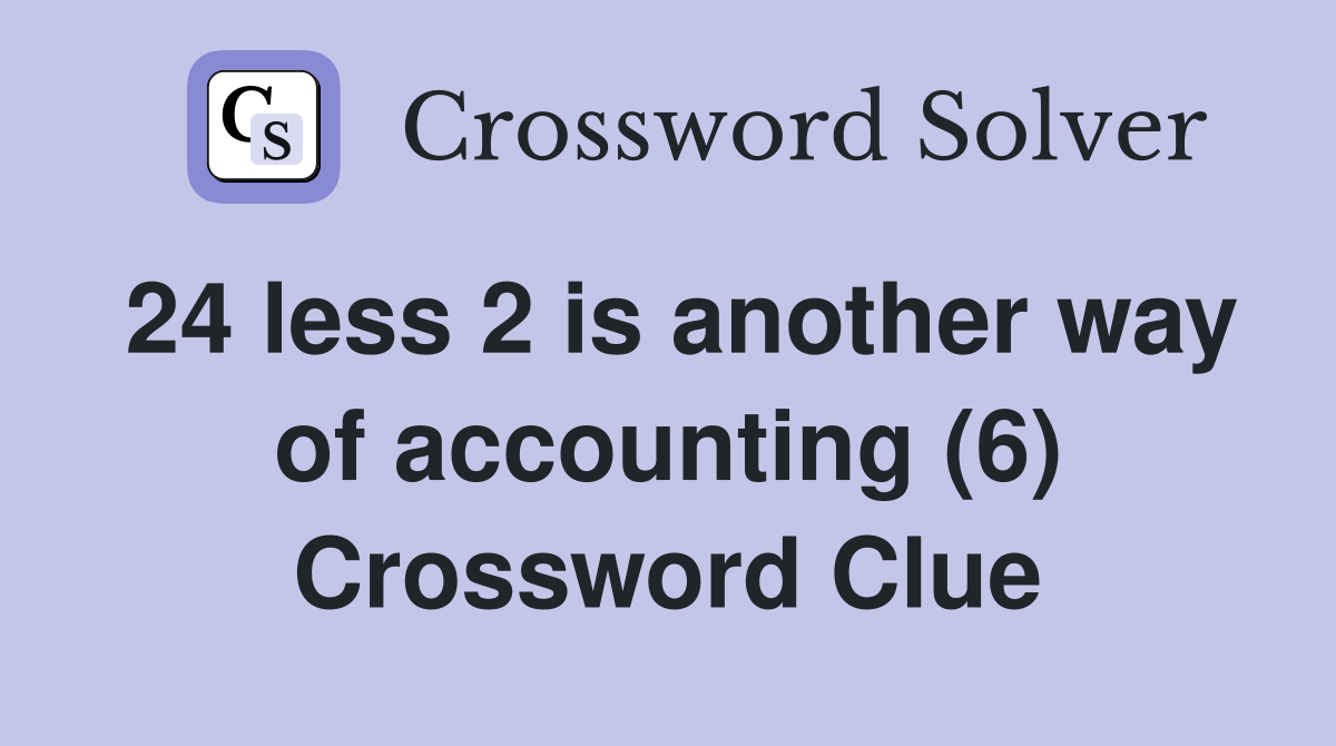24 less 2 is another way of accounting (6) Crossword Clue
