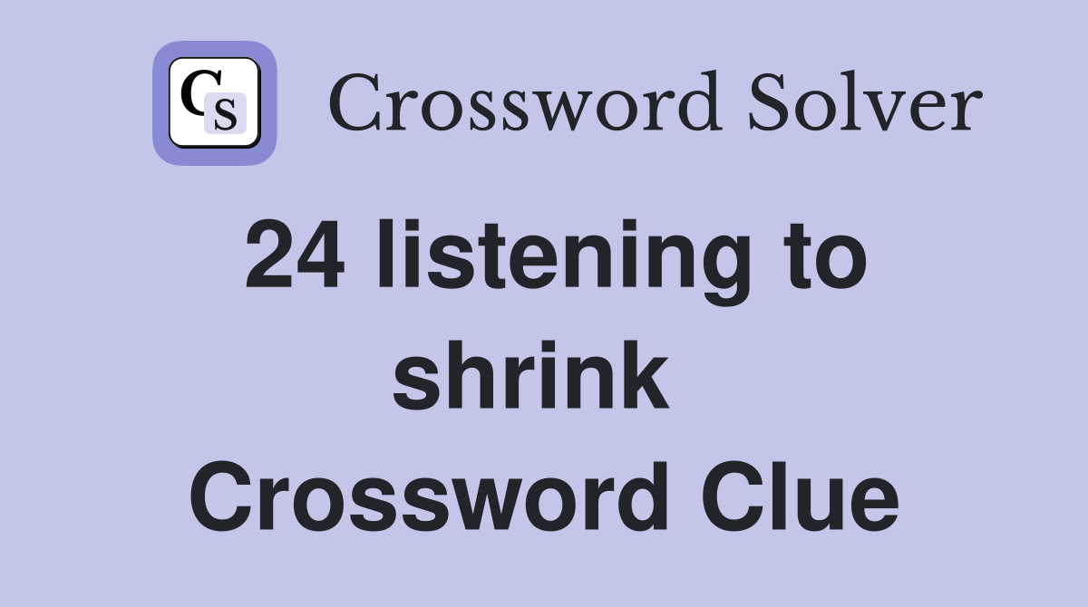 24 listening to shrink  Crossword Clue