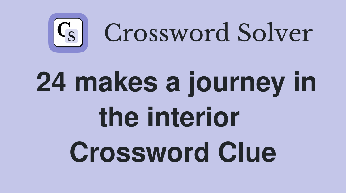 24 makes a journey in the interior  Crossword Clue