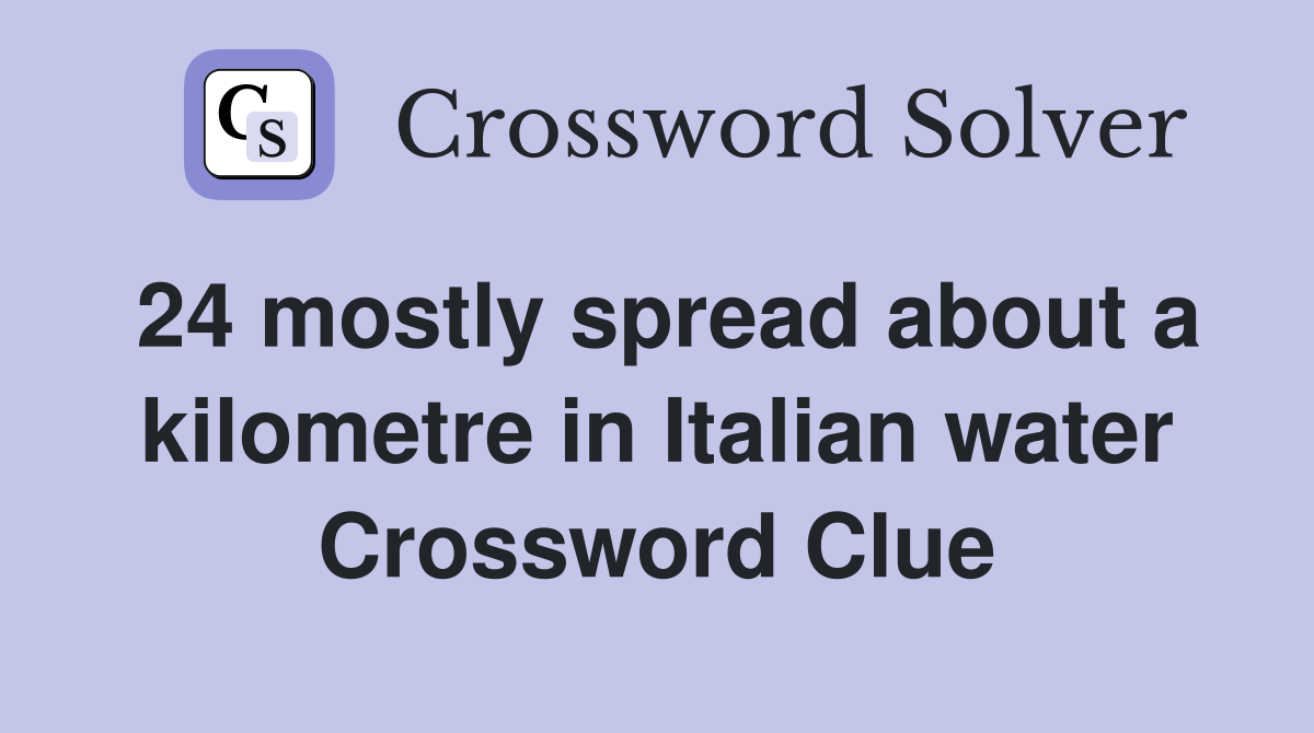 24 mostly spread about a kilometre in Italian water Crossword Clue