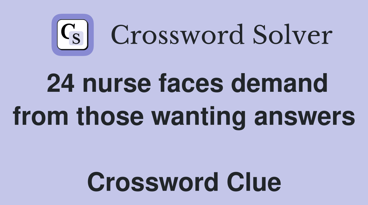 24 nurse faces demand from those wanting answers  Crossword Clue