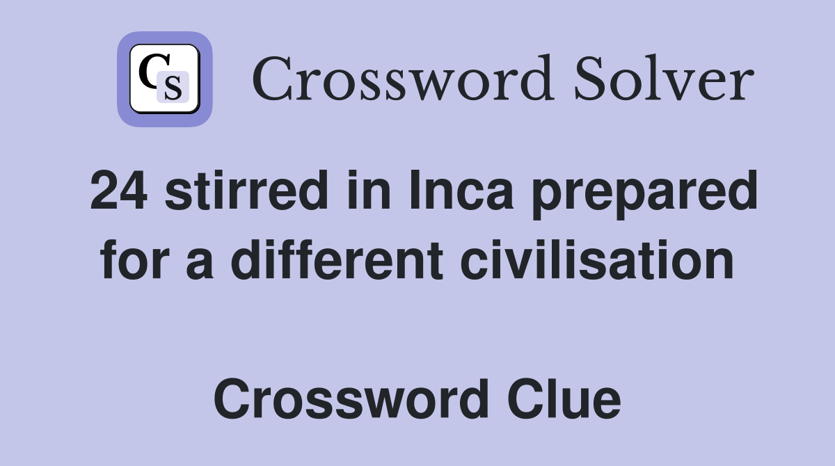 24 stirred in Inca prepared for a different civilisation  Crossword Clue