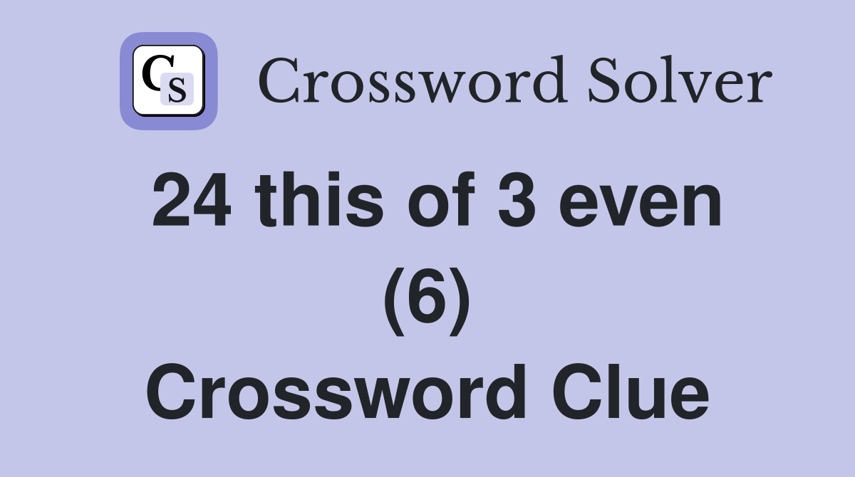24 this of 3 even (6) Crossword Clue