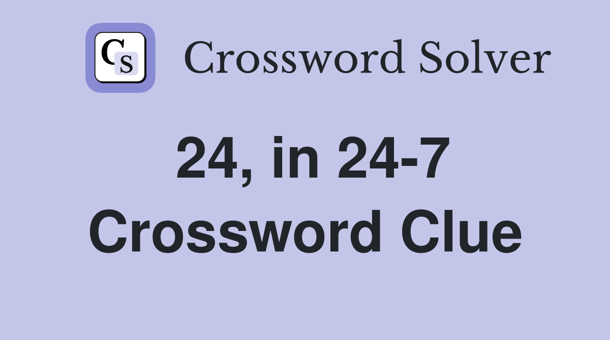 24, in 24-7 Crossword Clue