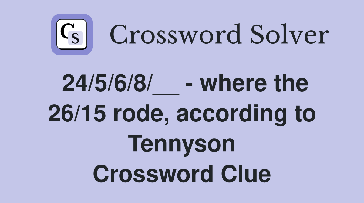24/5/6/8/__ - where the 26/15 rode, according to Tennyson Crossword Clue