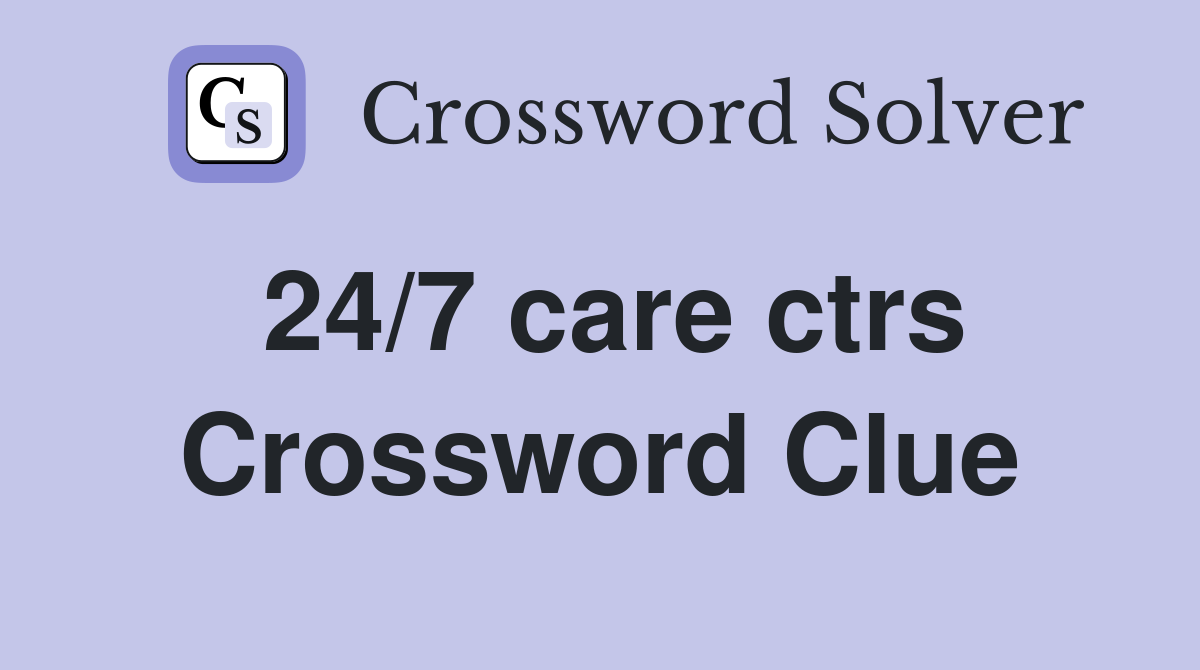 24/7 care ctrs Crossword Clue