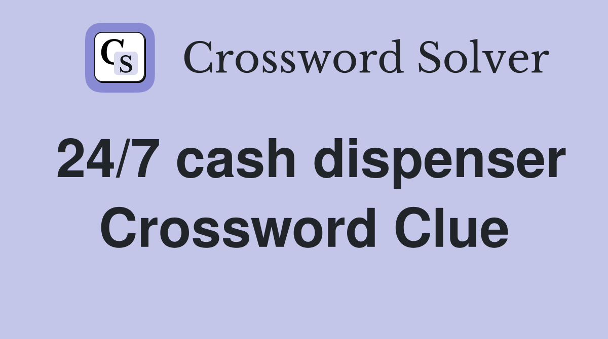 24/7 cash dispenser Crossword Clue