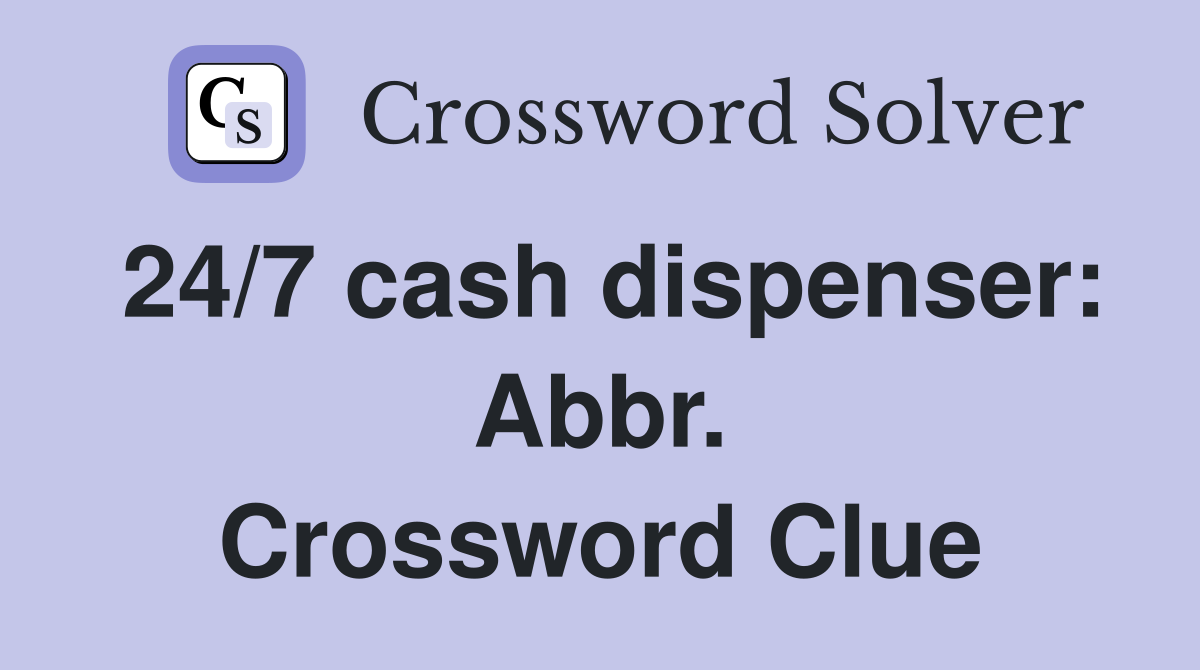 24/7 cash dispenser: Abbr. Crossword Clue