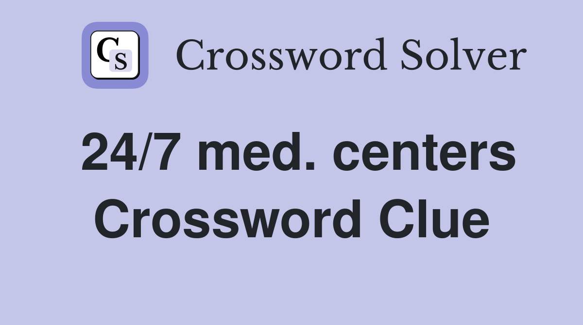 24/7 med. centers Crossword Clue