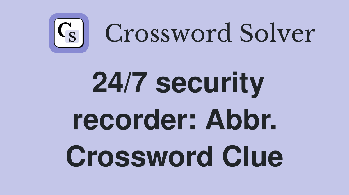 24/7 security recorder: Abbr. Crossword Clue