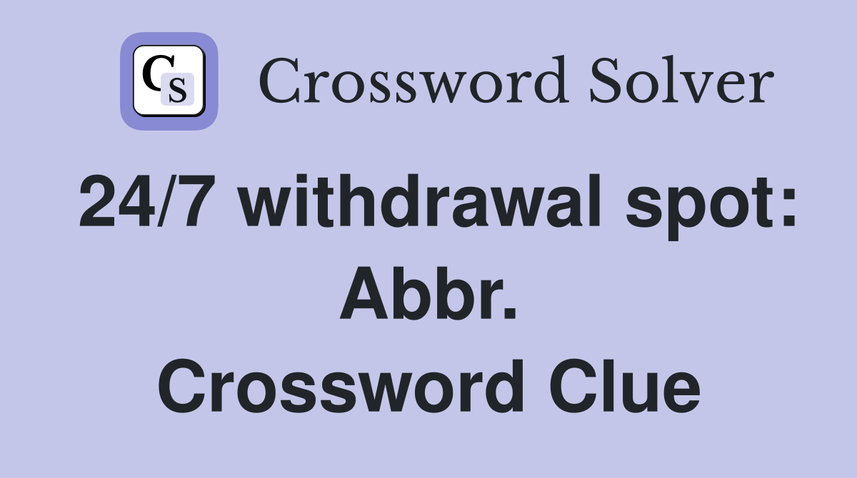 24/7 withdrawal spot: Abbr. Crossword Clue