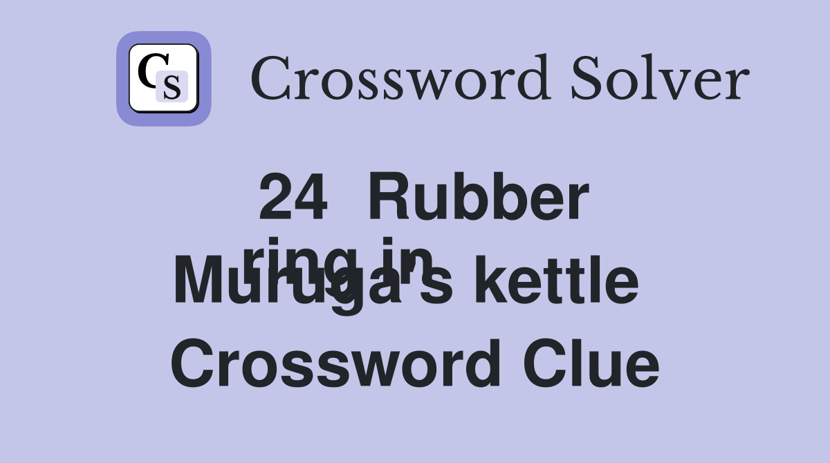 24  Rubber
ring in Muruga's kettle  Crossword Clue