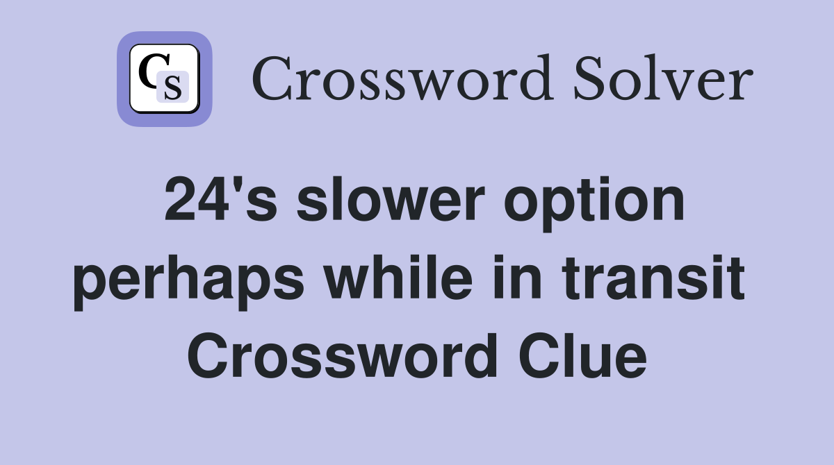 24's slower option perhaps while in transit  Crossword Clue