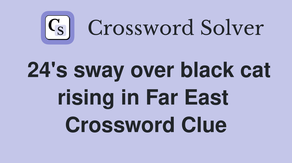 24's sway over black cat rising in Far East  Crossword Clue