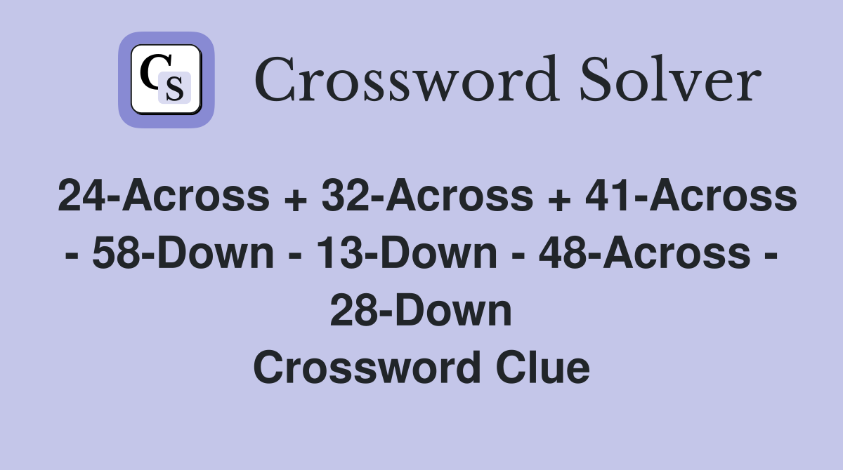 24-Across + 32-Across + 41-Across - 58-Down - 13-Down - 48-Across - 28-Down Crossword Clue