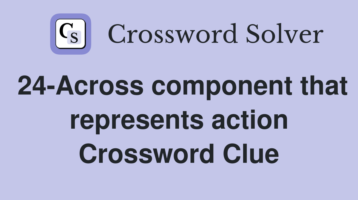 24-Across component that represents action Crossword Clue