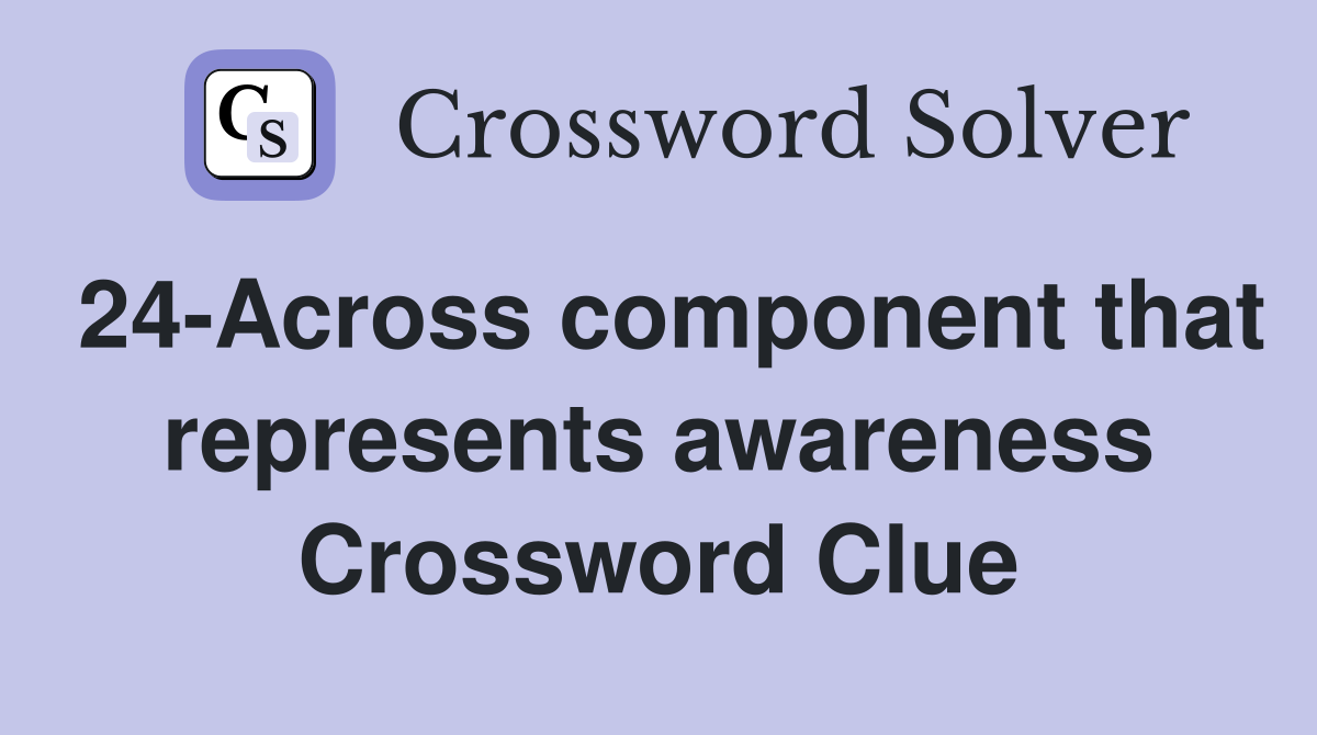 24-Across component that represents awareness Crossword Clue