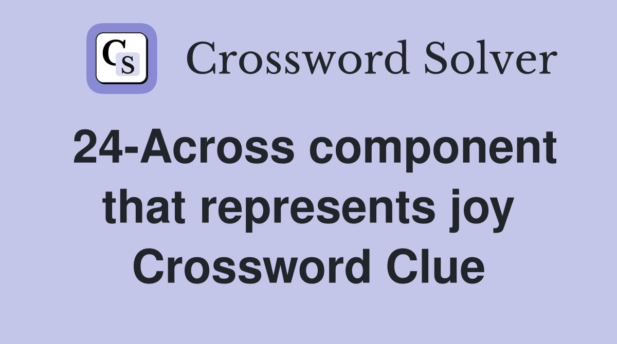 24-Across component that represents joy Crossword Clue
