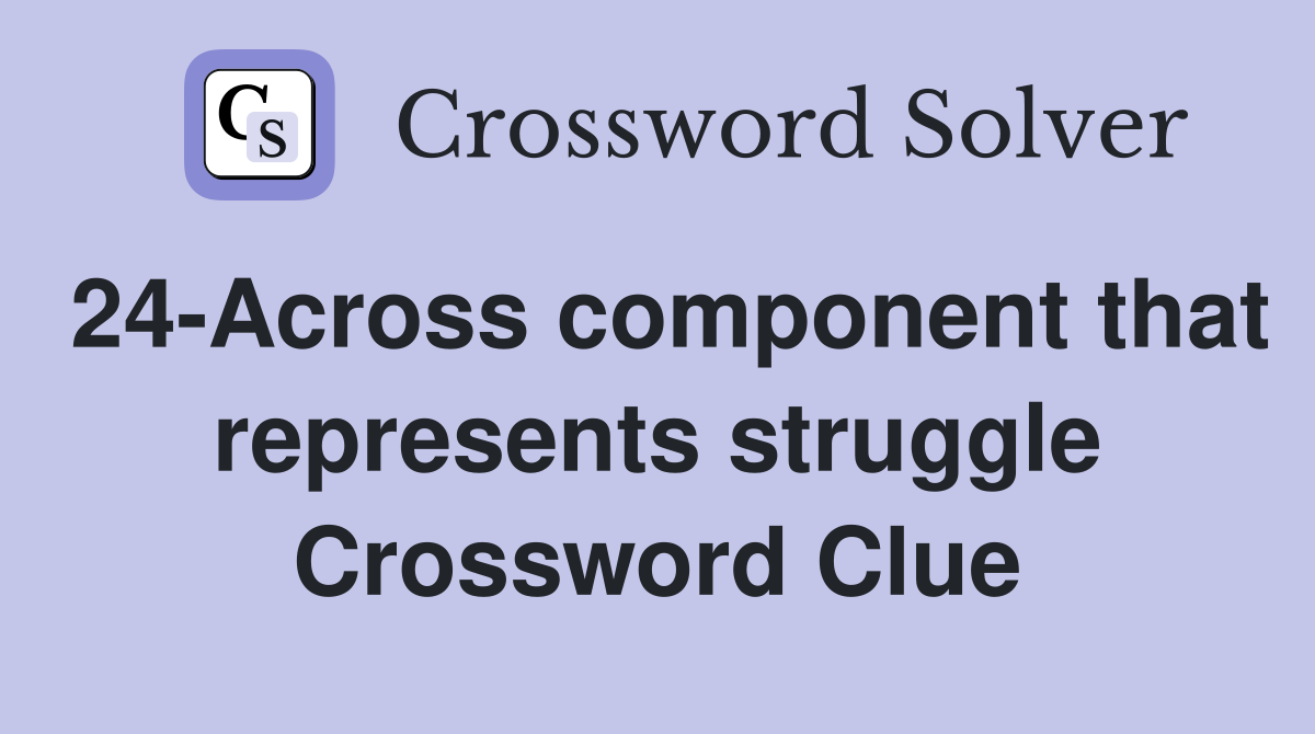 24-Across component that represents struggle Crossword Clue