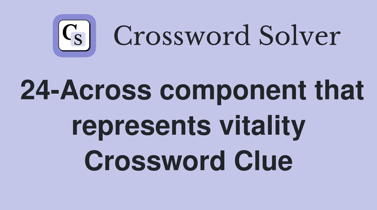 24-Across component that represents vitality Crossword Clue