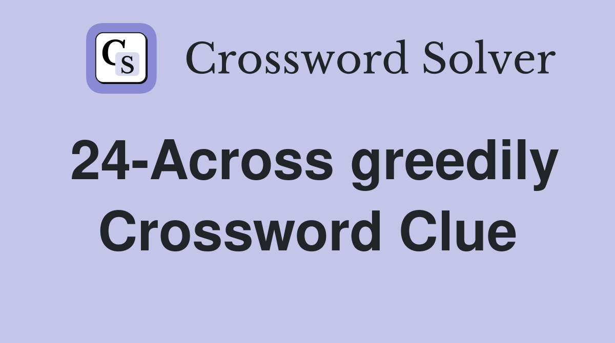 24-Across greedily Crossword Clue