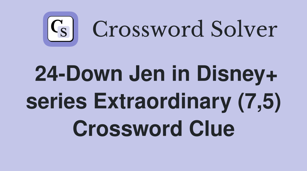 24-Down Jen in Disney+ series Extraordinary (7,5) Crossword Clue