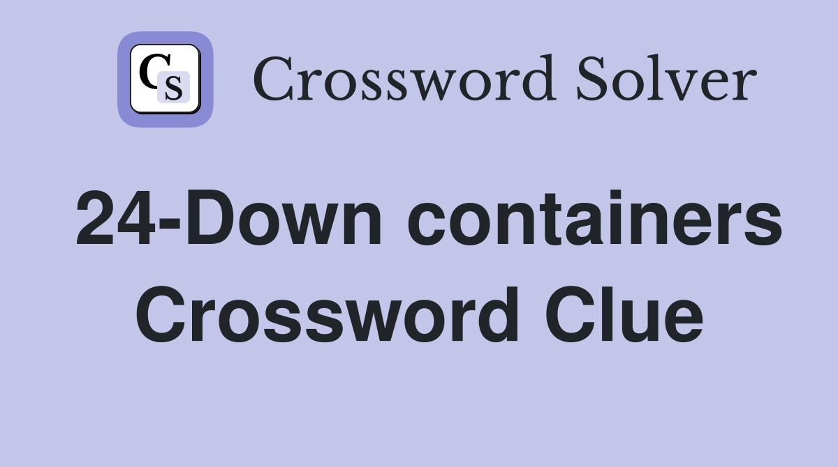 24-Down containers Crossword Clue