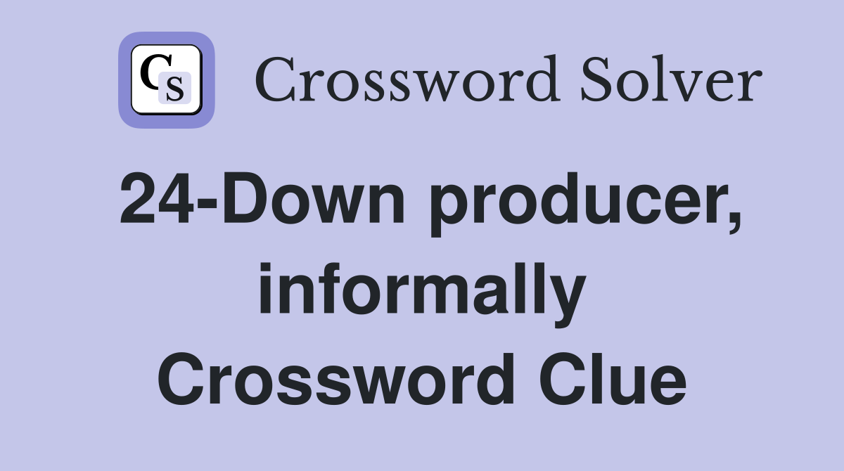 24-Down producer, informally Crossword Clue