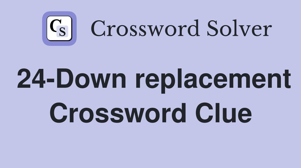 24-Down replacement Crossword Clue