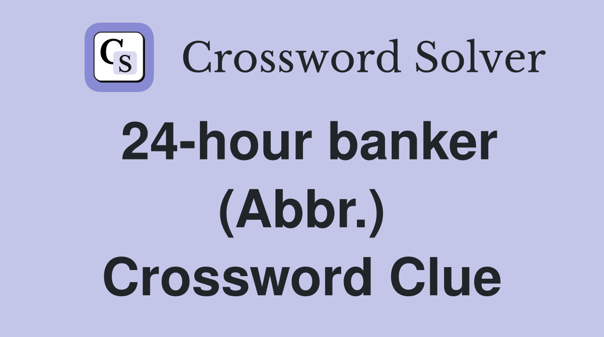 24-hour banker (Abbr.) Crossword Clue